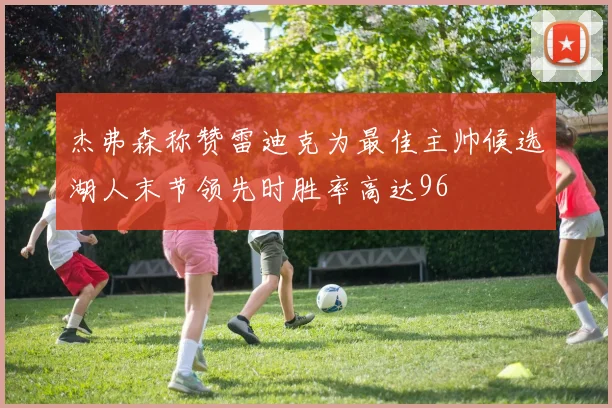 杰弗森称赞雷迪克为最佳主帅候选湖人末节领先时胜率高达96