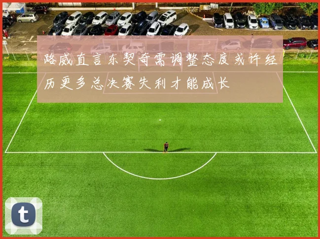 路威直言东契奇需调整态度或许经历更多总决赛失利才能成长