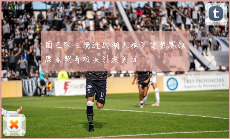 国王队主场迎战湖人施罗德禁赛缺席东契奇对决引发关注
