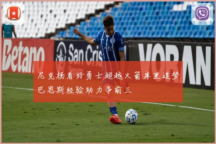 尼克杨看好勇士超越火箭库里追梦巴恩斯经验助力争前三