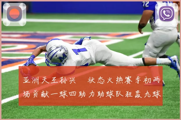 亚洲天王孙兴慜状态火热赛季初两场贡献一球四助力助球队狂轰九球