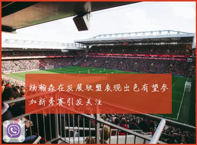 杨瀚森在发展联盟表现出色有望参加新秀赛引发关注