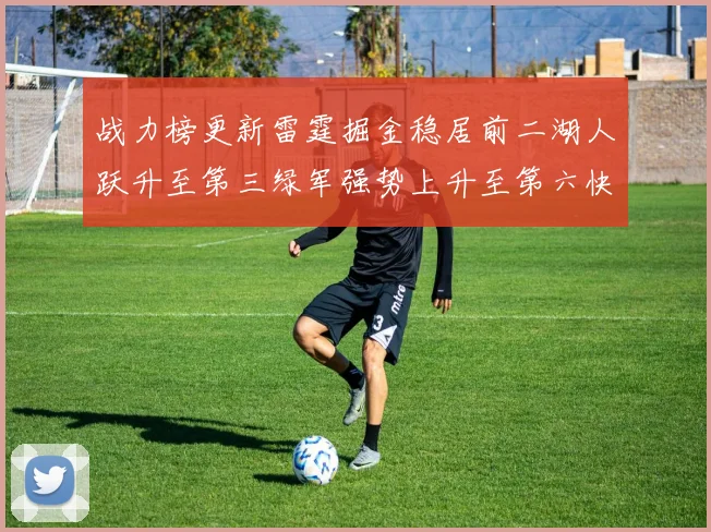 战力榜更新雷霆掘金稳居前二湖人跃升至第三绿军强势上升至第六快船垫底