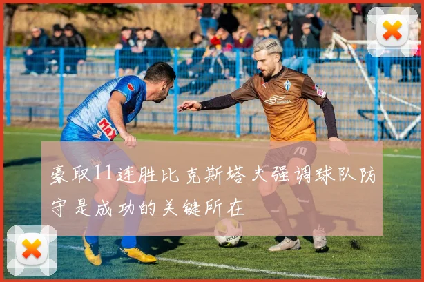 豪取11连胜比克斯塔夫强调球队防守是成功的关键所在