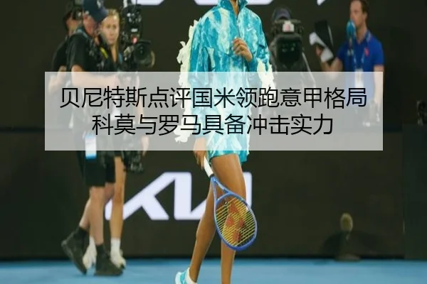 贝尼特斯点评国米领跑意甲格局 科莫与罗马具备冲击实力